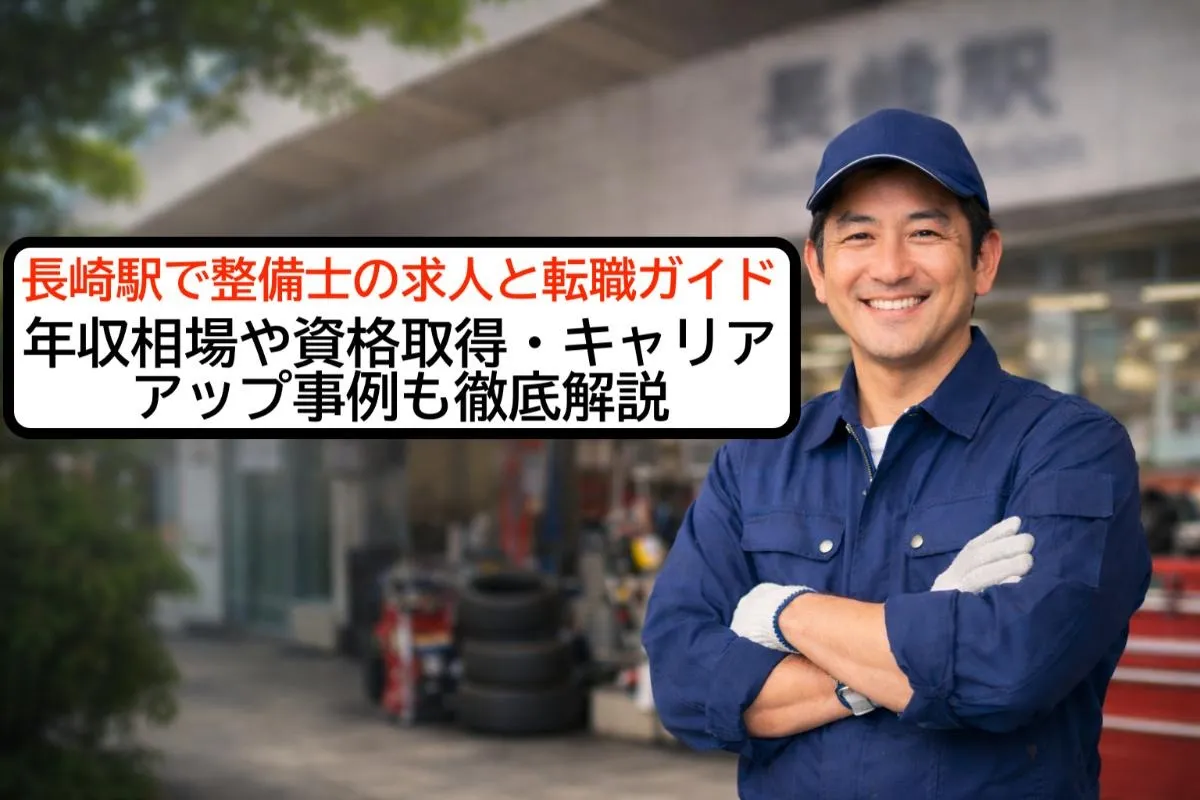 長崎駅で整備士の求人と転職ガイド｜年収相場や資格取得・キャリアアップ事例も徹底解説
